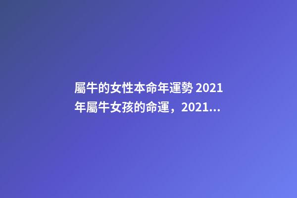 屬牛的女性本命年運勢 2021年屬牛女孩的命運，2021屬牛女人的運勢和財運如何？-第1張-觀點-玄機派